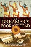 Moss, Robert: The Dreamer's Book of the Dead: A Soul Traveler's Guide to Death, Dying, And the Other Side