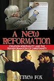 Fox, Matthew: A New Reformation: Creation Spirituality And the Transformation of Christianity Fox, Matthew: A New Reformation: Creation Spirituality And the Transformation of Christianity