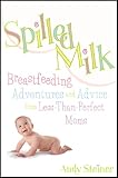 Steiner, Andy: Spilled Milk: Breastfeeding Adventures And Advice From Less-than Perfect Moms