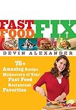 Alexander, Devin: Fast Food Fix: 75 Amazing Recipe Makeovers of Your Fast Food Restaurant Favorites
