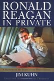 Kuhn, Jim: Ronald Reagan In Private: A Memoir Of My Years In The White House Kuhn, Jim: Ronald Reagan In Private: A Memoir Of My Years In The White House