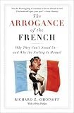 Chesnoff, Richard: The Arrogance of the French: Why They Can't Stand Us--and Why the Feeling Is Mutual
