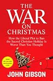 Gibson, John: The War on Christmas: How the Liberal Plot to Ban the Sacred Christian Holiday Is Worse Than You Thought
