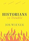 Wiener, Jon: Historians in Trouble : Plagiarism, Fraud, and Politics in the Ivory Tower Wiener, Jon: Historians in Trouble : Plagiarism, Fraud, and Politics in the Ivory Tower