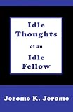 Jerome, Jerome K.: Idle Thoughts of an Idle Fellow Jerome, Jerome K.: Idle Thoughts of an Idle Fellow