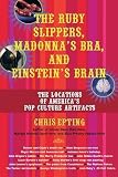 Epting, Chris: The Ruby Slippers, Madonna's Bra, And Einstein's Brain: The Locations of America's Pop Culture Artifacts Epting, Chris: The Ruby Slippers, Madonna's Bra, And Einstein's Brain: The Locations of America's Pop Culture Artifacts