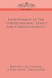 Spinoza, Benedictus De: Improvement of the Understanding, Ethics and Correspondence