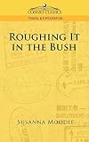 Moodie, Susanna: Roughing It in the Bush