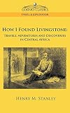 Stanley, Henry Morton: How I Found Livingstone: Travels, Adventures, and Discoveries in Central Africa Stanley, Henry Morton: How I Found Livingstone: Travels, Adventures, and Discoveries in Central Africa