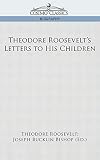 Roosevelt, Theodore: Theodore Roosevelt's Letters to His Children Roosevelt, Theodore: Theodore Roosevelt's Letters to His Children