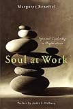 Benefiel, Margaret: Soul at Work: Spiritual Leadership in Organizations Benefiel, Margaret: Soul at Work: Spiritual Leadership in Organizations