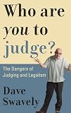 Swavely, Dave: Who Are You to Judge?: The Dangers of Judging And Legalism