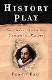 Bolt, Rodney: History Play: The Lives And Afterlife of Christopher Marlowe