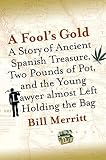 Merritt, William E.: A Fool's Gold: A Story of Ancient Spanish Treasure, Two Pounds of Pot, and the Young Lawyer Almost Left Holding the Bag Merritt, William E.: A Fool's Gold: A Story of Ancient Spanish Treasure, Two Pounds of Pot, and the Young Lawyer Almost Left Holding the Bag