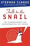 Clarke, Stephen: Talk to the Snail: Ten Commandments for Understanding the French Clarke, Stephen: Talk to the Snail: Ten Commandments for Understanding the French