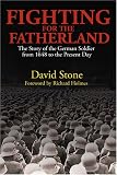 Stone, David J.: Fighting for the Fatherland: The Story of the German Soldier from 1648 to the Present Day
