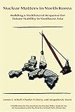 Schoff, James: Nuclear Matters in North Korea: Building a Multilateral Response for Future Stability in Northeast Asia Schoff, James: Nuclear Matters in North Korea: Building a Multilateral Response for Future Stability in Northeast Asia