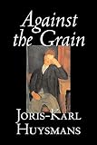 Huysmans, Joris Karl: Against the Grain Huysmans, Joris Karl: Against the Grain