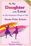 Schutz, Susan P.: To My Daughter With Love on the Important Things in Life
