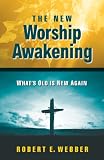 Webber, Robert E.: The New Worship Awakening: What's Old Is New Again Webber, Robert E.: The New Worship Awakening: What's Old Is New Again