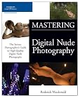 Mastering Digital Nude Photography: The Serious Photographer's Guide to High-Quality Digital Nude Photography
