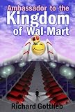 Gottlieb, Richard: Ambassador to the Kingdom of Wal-mart Gottlieb, Richard: Ambassador to the Kingdom of Wal-mart