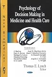 Lynch, Thomas E.: Psychology of Decision Making in Medicine and Health Care Lynch, Thomas E.: Psychology of Decision Making in Medicine and Health Care