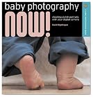 Baby Photography NOW!: Shooting Stylish Portraits with Your Digital Camera