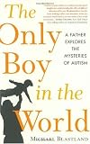 Blastland, Michael: The Only Boy in the World: A Father Explores the Mysteries of Autism Blastland, Michael: The Only Boy in the World: A Father Explores the Mysteries of Autism