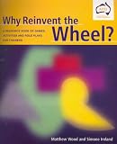 Wood, Matthew: Why Invent the Wheel? : A Resource Book of Games, Activities and Role Plays for Trainers Wood, Matthew: Why Invent the Wheel? : A Resource Book of Games, Activities and Role Plays for Trainers
