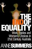 Summers, Anne: The End of Equality: Work, Babies and Women's Choices in 21st Century Australia Summers, Anne: The End of Equality: Work, Babies and Women's Choices in 21st Century Australia