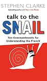Clarke, Stephen: Talk to the Snail: Ten Commandments for Understanding the French Clarke, Stephen: Talk to the Snail: Ten Commandments for Understanding the French