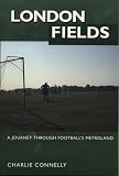 Connelly, Charlie: London Fields: A Journey Through Football's Metroland