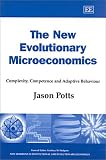 Potts, Jason: The New Evolutionary Microeconomics: Complexity, Competence and Adaptive Behaviour