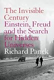 Panek, Richard: The Invisible Century: Einstein, Freud, and the Search for Hidden Universes