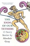 Gray, Alasdair: The Ends Of Our Tethers: 13 Sorry Stories