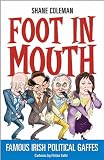 Foot in Mouth: Famous Irish Political Gaffes (1842103768) by Coleman, Shane Coleman, Shane: Foot in Mouth: Famous Irish Political Gaffes