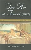 Galton, Francis: The Art of Travel, 1872: Or, Shifts and Contrivances Available in Wild Countries