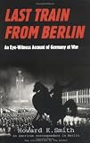 Smith, Howard K.: Last Train from Berlin: An Eye-Witness Account of Germany at War