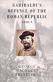 Trevelyan, George Macaulay: Garibaldi's Defence of the Roman Republic 1848-9