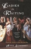 Ladies-In-Waiting: From the Tudors to the Present Day (1842125966) by Somerset, Anne Somerset, Anne: Ladies-In-Waiting: From the Tudors to the Present Day