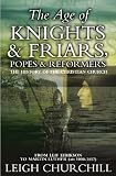 Churchill, Leigh: The Age Of Knights and Friars, Popes And Reformers: The History Of The Christian Church from Leif Eirikson to Martin Luther (AD 1000-1517)
