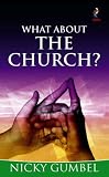 Gumbel, Nicky: What about the Church? Gumbel, Nicky: What about the Church?