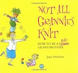 Not All Grannies Knit: How to Be a Bad Grandmother (1843172097) by Pritchett, Joan Pritchett, Joan: Not All Grannies Knit: How to Be a Bad Grandmother