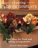 Raworth, Jenny: Creating Flower Displays: Easy Ideas for Fresh and Lasting Arrangements Raworth, Jenny: Creating Flower Displays: Easy Ideas for Fresh and Lasting Arrangements