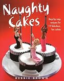 Brown, Debbie: Naughty Cakes: Step-by-step Recipes For Fabulous, Fun Cakes