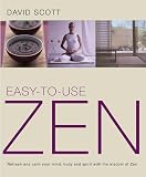 Scott, David: Easy-To-Use Zen: Refresh and Calm Your Mind, Body and Spirit With the Wisdom of Zen Scott, David: Easy-To-Use Zen: Refresh and Calm Your Mind, Body and Spirit With the Wisdom of Zen