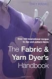 Kendall, Tracy: The Fabric & Yarn Dyer's Handbook: Over 100 Inspirational Recipes to Dye and Pattern Fabric