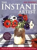 Sidaway, Ian: The Instant Artist: 40 Quick and Easy Projects That Teach You How to Draw and Paint Sidaway, Ian: The Instant Artist: 40 Quick and Easy Projects That Teach You How to Draw and Paint