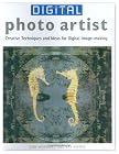 Digital Photo Artist: Creative Techniques and Ideas for Digital Image-making